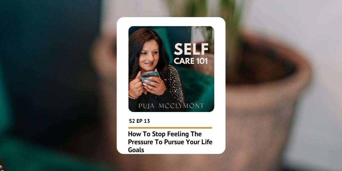 S2 Ep 13 How To Stop Feeling The Pressure | Self Care 101 Podcast - Puja McClymont