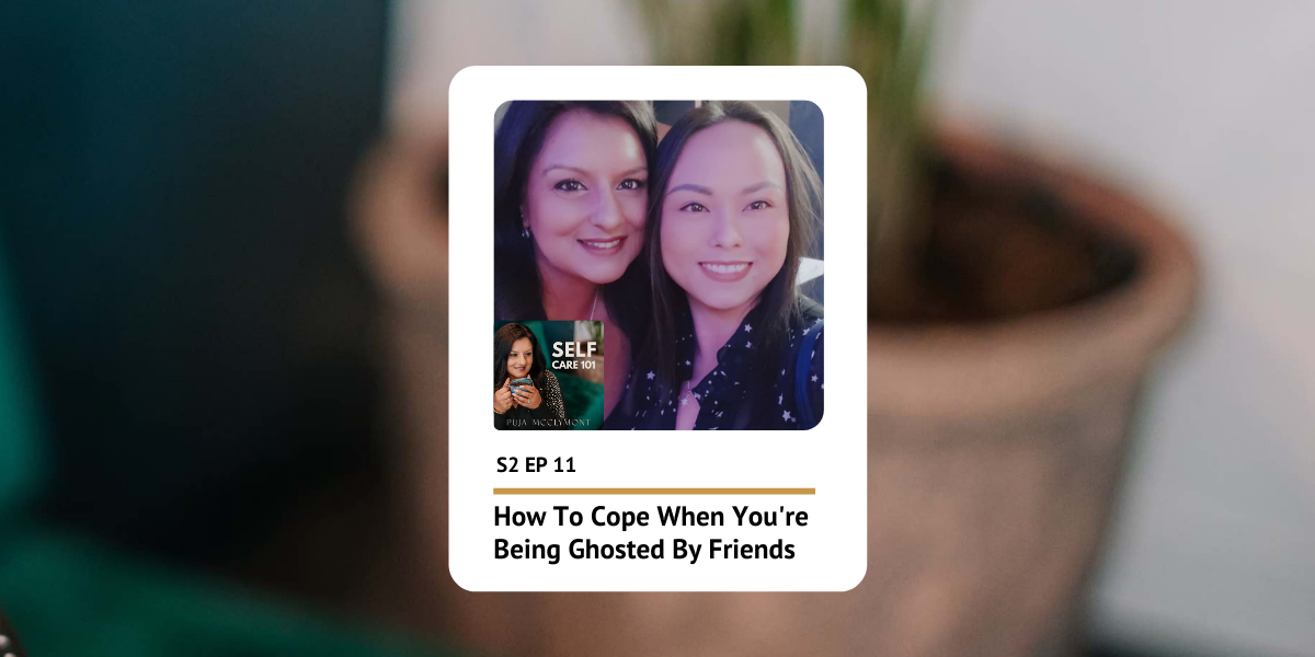 S2 EP 11 How To Cope When You're Being Ghosted By Friends | Self Care 101 Podcast - Puja McClymont