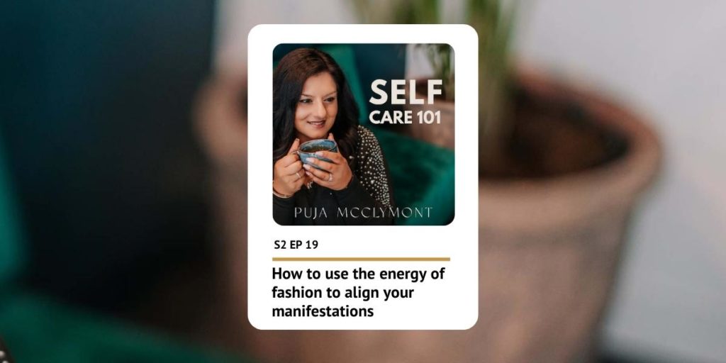 S2 Ep 19 How to use the energy of fashion to align your manifestations | Self Care 101 Podcast - Puja McClymont