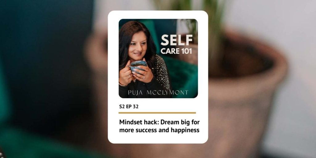 S2 EP32 Dream big for more success and happiness | Self Care 101 Podcast - Puja McClymont