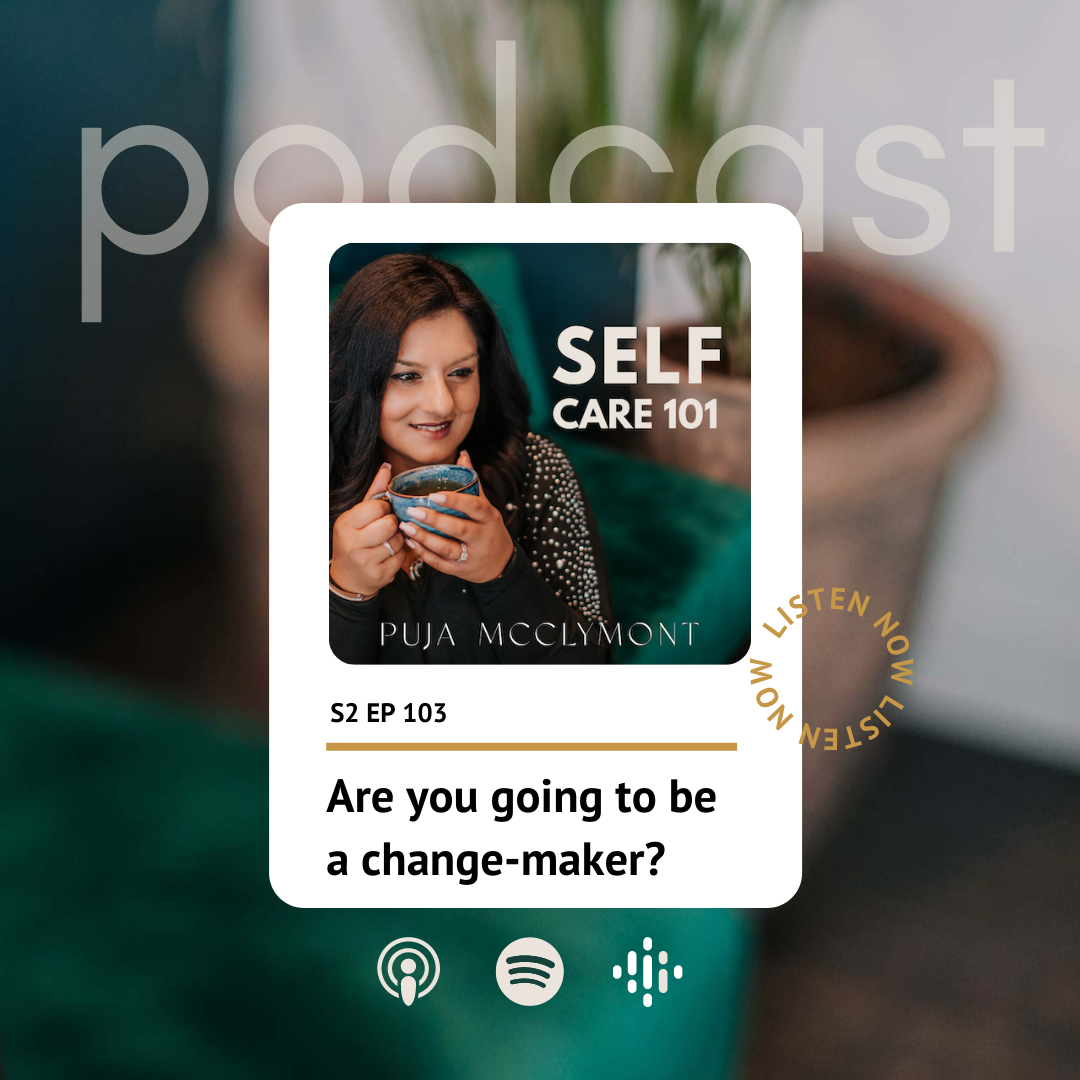 S3 EP 103 Are you going to be a change-maker? | Podcast - Puja McClymont
