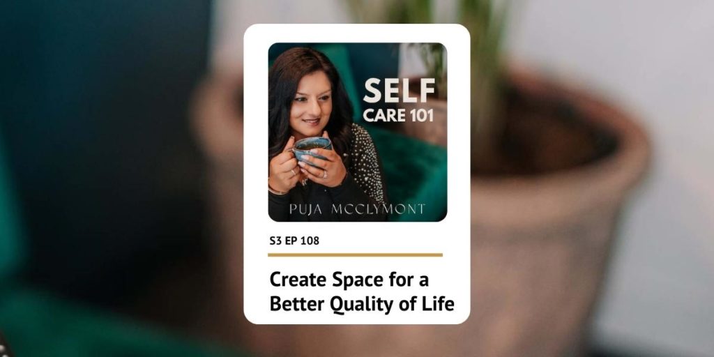 S3 EP 108 Create space for a better quality of life | Podcast - Puja McClymont