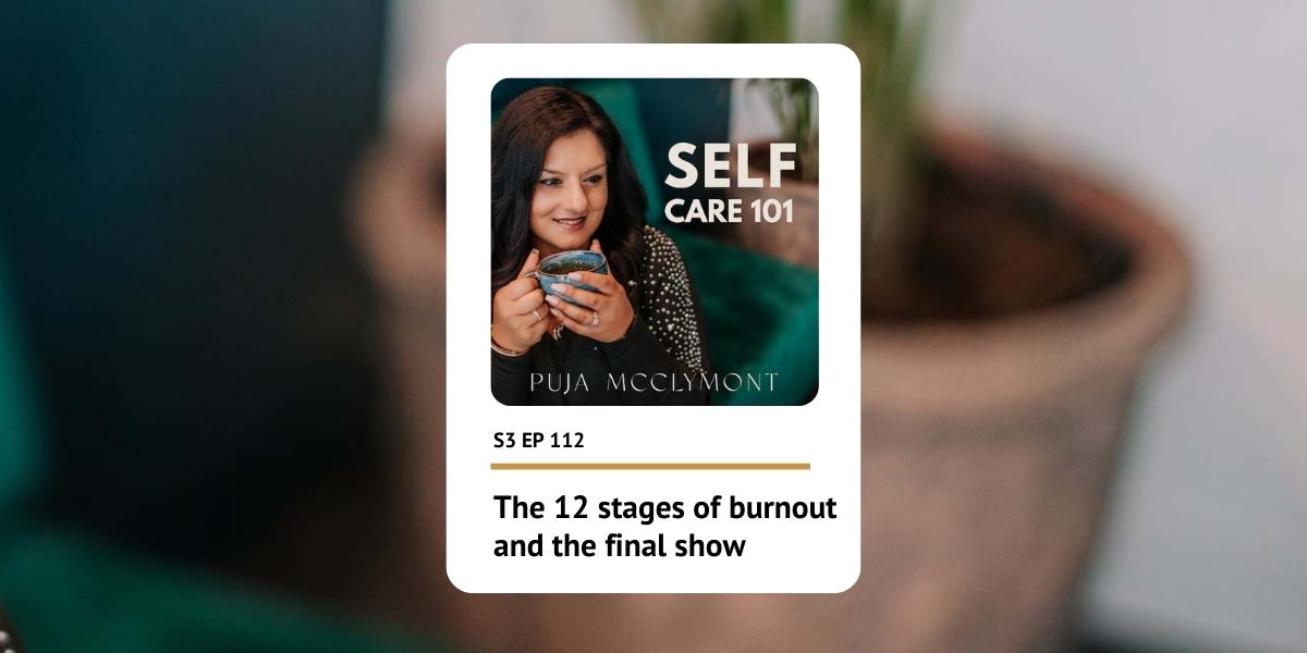 S3 Ep 112 The 12 stages of burnout | Self Care 101 - Puja McClymont