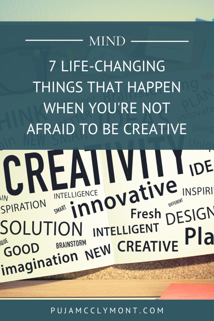 7 Life-changing things that happen when you're not afraid to be creative - Puja McClymont