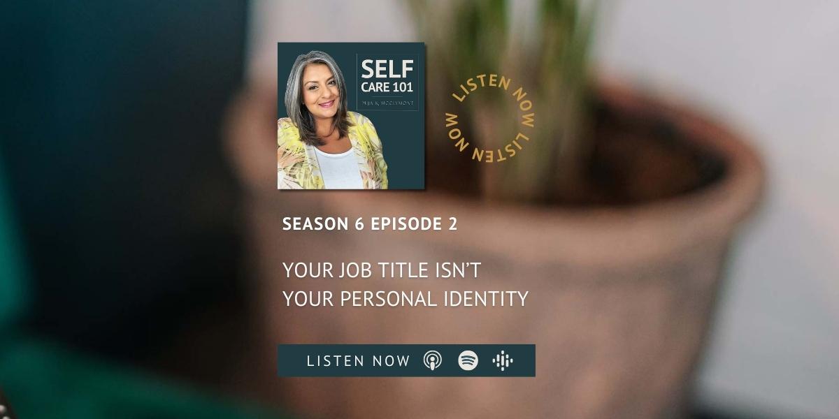 S6 Ep2 Your Job Title isn’t Your Personal Identity | SELF Care 101 Podcast